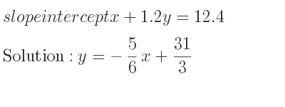 The slope intercept of x+1.2y=12.4 is y=-5/6 x+31/3
